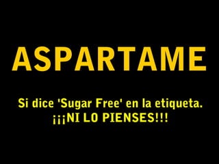 ASPARTAME
Si dice 'Sugar Free' en la etiqueta.
¡¡¡NI LO PIENSES!!!
 