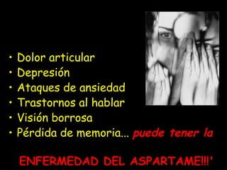 • Dolor articular
• Depresión
• Ataques de ansiedad
• Trastornos al hablar
• Visión borrosa
• Pérdida de memoria... puede tener la
ENFERMEDAD DEL ASPARTAME!!!'
 