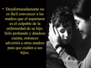 • Desafortunadamente no
es fácil convencer a las
madres que el aspartame
es el culpable de la
enfermedad de su hijo.
Sólo probando y dándose
cuenta, entonces
advertirá a otras madres
para que cuiden a sus
hijos.
 