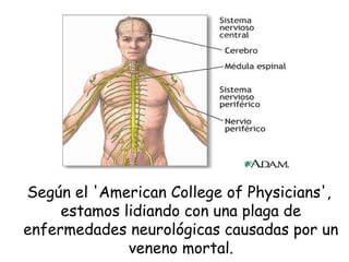 Según el 'American College of Physicians',
estamos lidiando con una plaga de
enfermedades neurológicas causadas por un
veneno mortal.
 