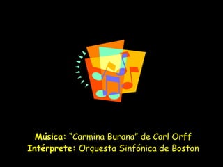 Música: “Carmina Burana” de Carl Orff
Intérprete: Orquesta Sinfónica de Boston
 