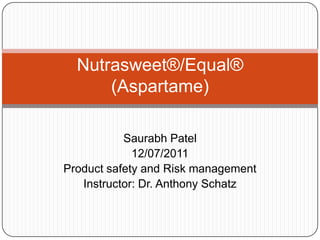 Saurabh Patel
12/07/2011
Product safety and Risk management
Instructor: Dr. Anthony Schatz
Nutrasweet®/Equal®
(Aspartame)
 