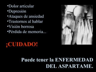 Dolor articular Depresión Ataques de ansiedad Trastornos al hablar Visión borrosa Pérdida de memoria...  ¡CUIDADO! Puede tener la   ENFERMEDAD DEL ASPARTAME. 