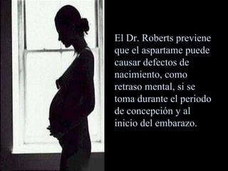 El Dr. Roberts previene que el aspartame puede causar defectos de nacimiento, como retraso mental, si se toma durante el periodo de concepción y al inicio del embarazo. 
