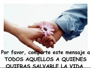 Por favor, comparte este mensaje a TODOS AQUELLOS A QUIENES QUIERAS SALVARLE LA VIDA. 