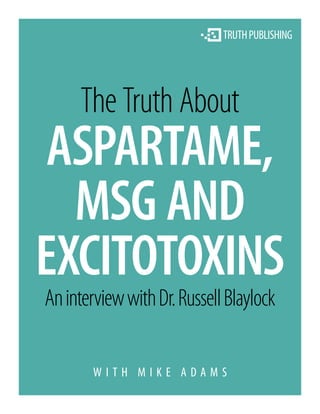 The Truth About
 ASPARTAME,
  MSG AND
EXCITOTOXINS
An interview with Dr. Russell Blaylock

       WITH MIKE ADAMS
 
