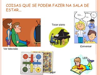COISAS QUE SE PODEM FAZER NA SALA DE
  ESTAR...


                      Tocar piano




                                    conversar
Ver televisão


                                     LER




                     jogar
 