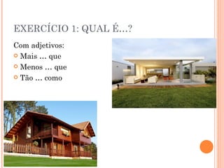 EXERCÍCIO 1: QUAL É…?
Com adjetivos:
 Mais … que

 Menos … que

 Tão … como
 