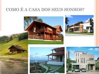 COMO É A CASA DOS SEUS SONHOS?
 