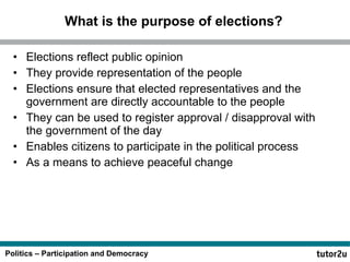What is the purpose of elections? Elections reflect public opinion They provide representation of the people Elections ensure that elected representatives and the government are directly accountable to the people They can be used to register approval / disapproval with the government of the day Enables citizens to participate in the political process As a means to achieve peaceful change 