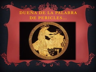 DUEÑA DE LA PALABRA
   DE PERICLES …
 