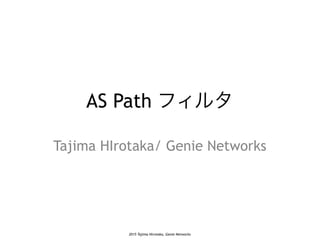 2015 Tajima Hirotaka, Genie Networks
AS Path フィルタ
Tajima HIrotaka/ Genie Networks
 