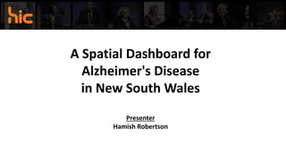 A Spatial Dashboard for
Alzheimer's Disease
in New South Wales
Presenter
Hamish Robertson
 
