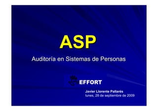 ASP
Auditoría en Sistemas de Personas




                  Javier Llorente Pallarés
                  lunes, 28 de septiembre de 2009
 