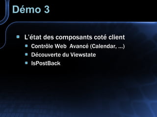 Démo 3 L’état des composants coté client Contrôle Web  Avancé (Calendar, …) Découverte du Viewstate IsPostBack 