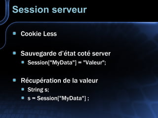 Session serveur Cookie Less Sauvegarde d’état coté server Session["MyData"] = "Valeur"; Récupération de la valeur String s; s = Session["MyData"] ; 
