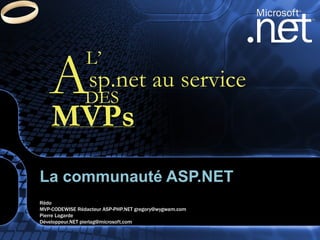 La communauté ASP.NET  Rédo  MVP-CODEWISE Rédacteur ASP-PHP.NET gregory@wygwam.com Pierre Lagarde Développeur.NET pierlag@microsoft.com A sp.net au service L’ DES MVPs 