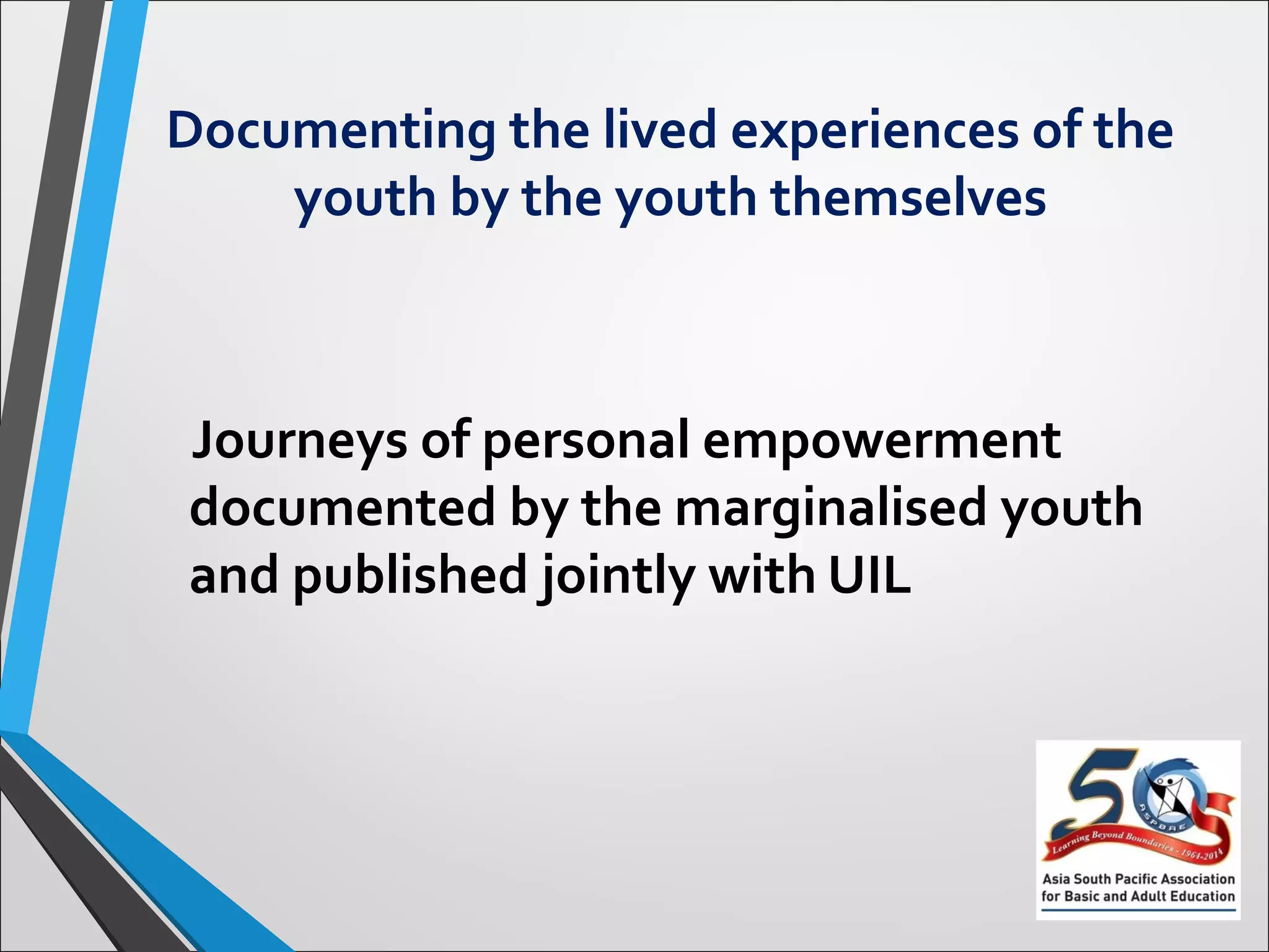 Documenting the lived experiences of the
youth by the youth themselves
Journeys of personal empowerment
documented by the marginalised youth
and published jointly with UIL
