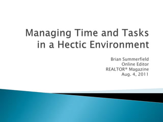 Managing Time and Tasks in a Hectic Environment Brian Summerfield Online Editor  REALTOR® Magazine Aug. 4, 2011 