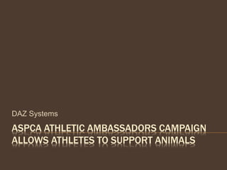 ASPCA ATHLETIC AMBASSADORS CAMPAIGN
ALLOWS ATHLETES TO SUPPORT ANIMALS
DAZ Systems
 
