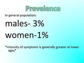In general population: males- 3% women-1% *intensity of symptoms is generally greater at lower ages* 
