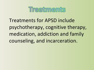 Treatments for APSD include psychotherapy, cognitive therapy, medication, addiction and family counseling, and incarceration. 