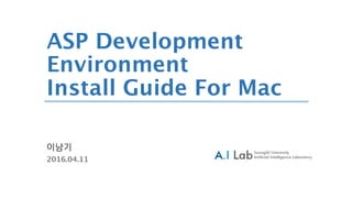 2016.04.11
ASP Development
Environment
Install Guide For Mac
이남기
 