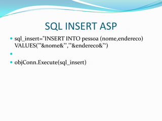 SQL INSERT ASPsql_insert="INSERT INTO pessoa (nome,endereco) VALUES('"&nome&"','"&endereco&"‘)objConn.Execute(sql_insert)