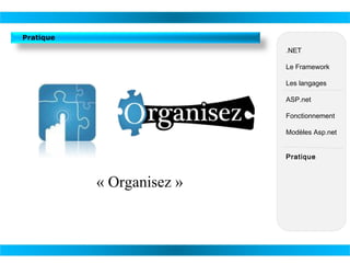 Pratique
.NET
Le Framework
Les langages
ASP.net
Fonctionnement
Modèles Asp.net
Pratique

« Organisez »

 
