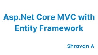 Asp.Net Core MVC with
Entity Framework
Shravan A
 