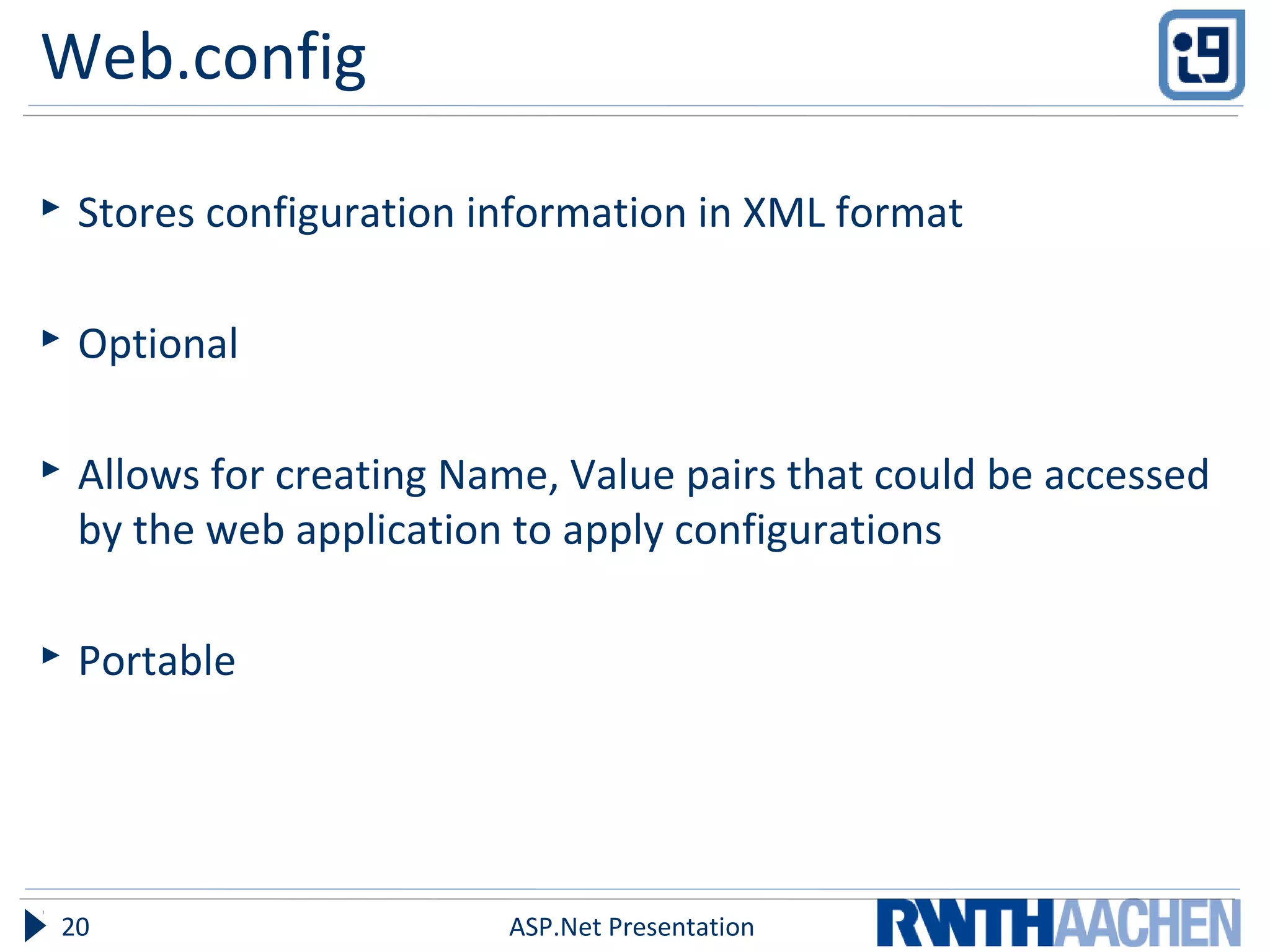 Web.config
 Stores configuration information in XML format
 Optional
 Allows for creating Name, Value pairs that could be accessed
by the web application to apply configurations
 Portable
ASP.Net Presentation20
 