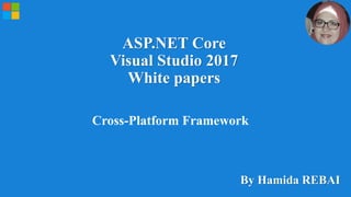 ASP.NET Core
Visual Studio 2017
White papers
By Hamida REBAI
Cross-Platform Framework
 