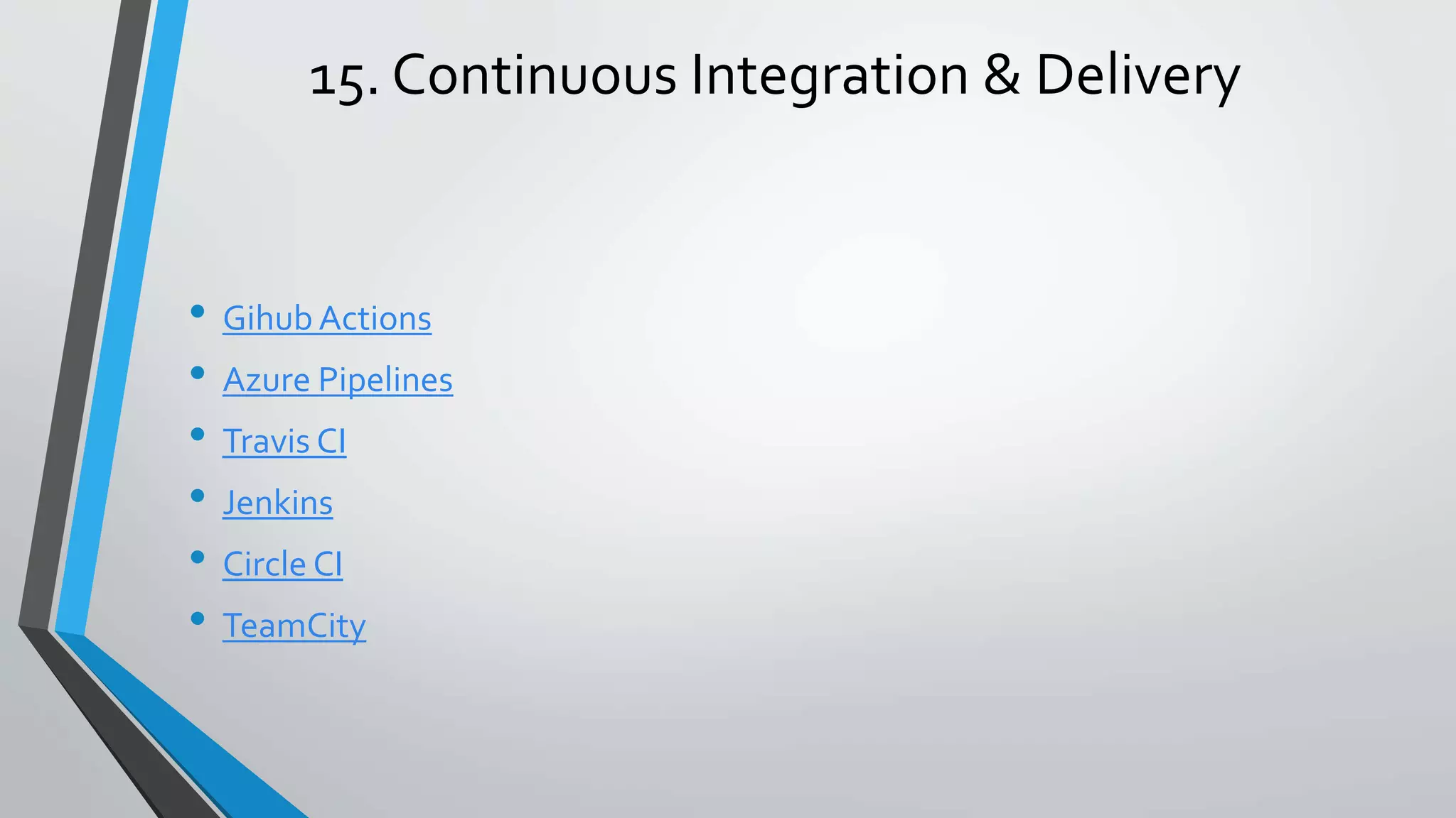 15. Continuous Integration & Delivery • Gihub Actions • Azure Pipelines • Travis CI • Jenkins • Circle CI • TeamCity 