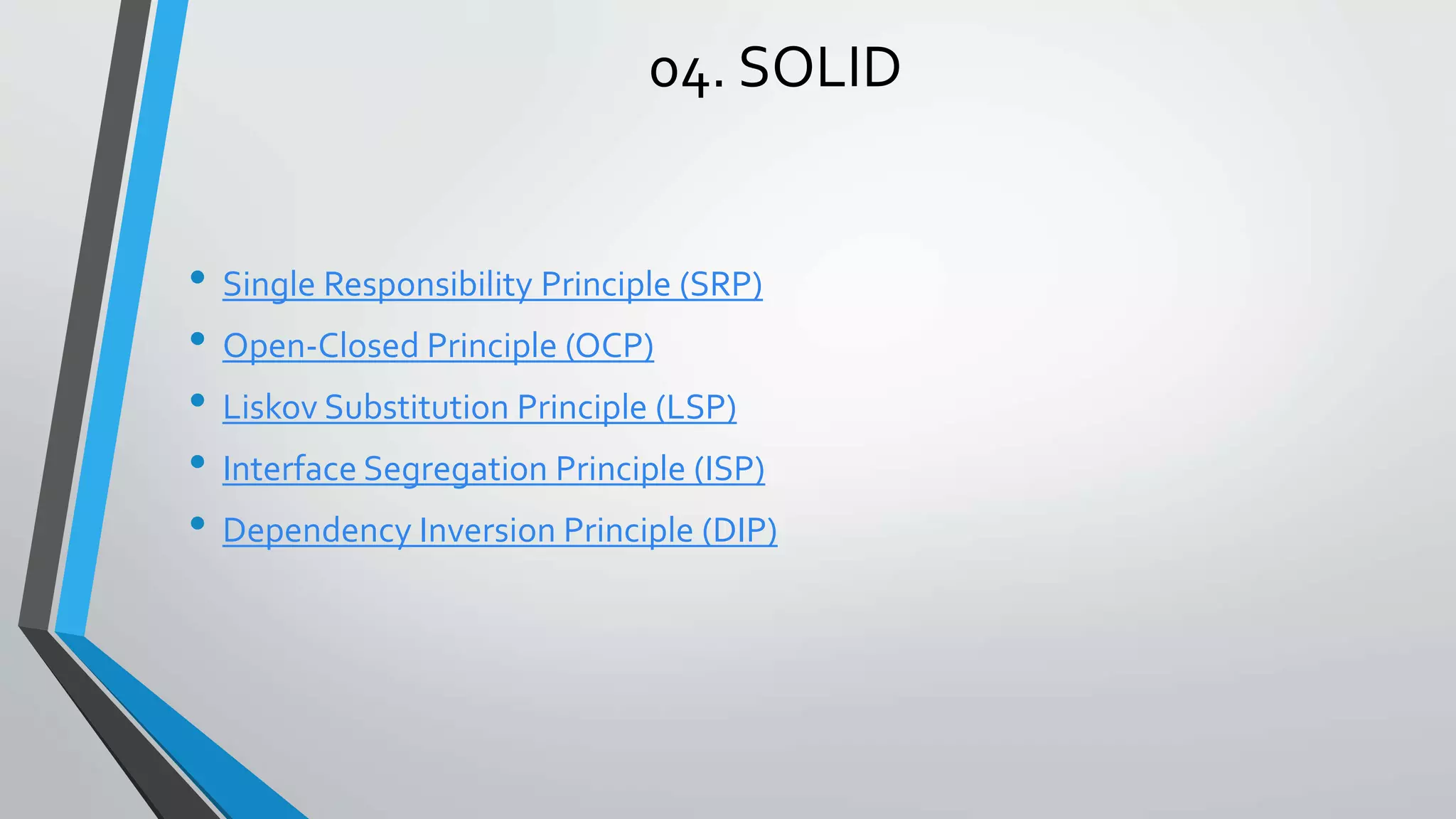 04. SOLID • Single Responsibility Principle (SRP) • Open-Closed Principle (OCP) • Liskov Substitution Principle (LSP) • Interface Segregation Principle (ISP) • Dependency Inversion Principle (DIP) 