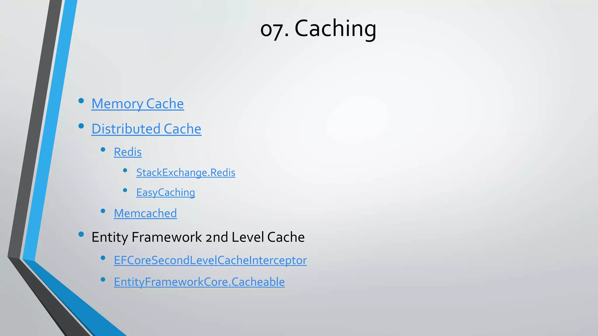 07. Caching • Memory Cache • Distributed Cache • Redis • StackExchange.Redis • EasyCaching • Memcached • Entity Framework 2nd Level Cache • EFCoreSecondLevelCacheInterceptor • EntityFrameworkCore.Cacheable 