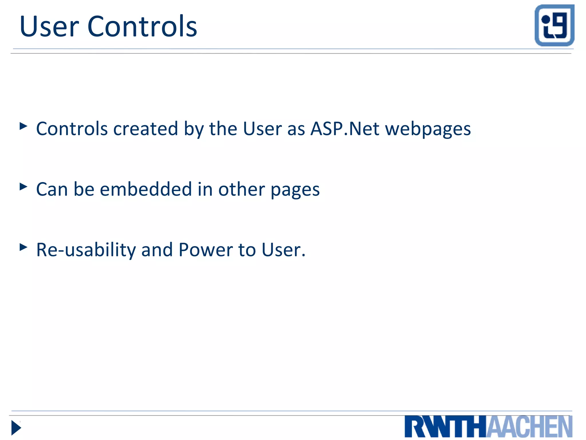 User Controls
 Controls created by the User as ASP.Net webpages
 Can be embedded in other pages
 Re-usability and Power to User.
 