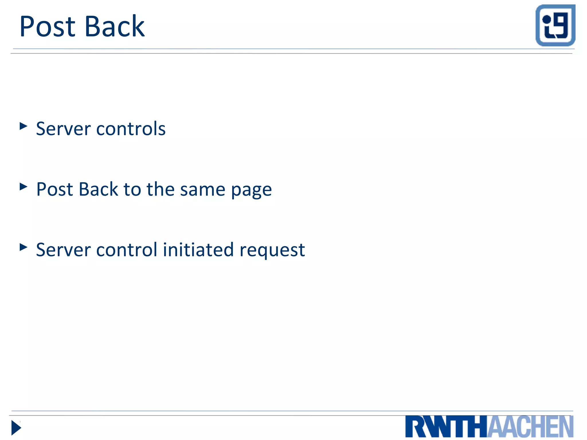 Post Back
 Server controls
 Post Back to the same page
 Server control initiated request
 