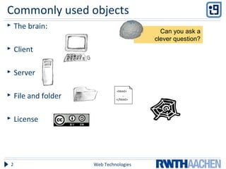Commonly used objects
 The brain:
 Client
 Server
 File and folder
 License
Web Technologies2
<html>
…
</html>
Can you ask a
clever question?
 