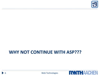WHY NOT CONTINUE WITH ASP???
Web Technologies6
 