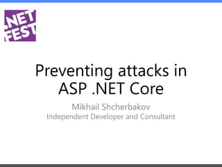 Preventing attacks in
ASP .NET Core
Mikhail Shcherbakov
Independent Developer and Consultant
 