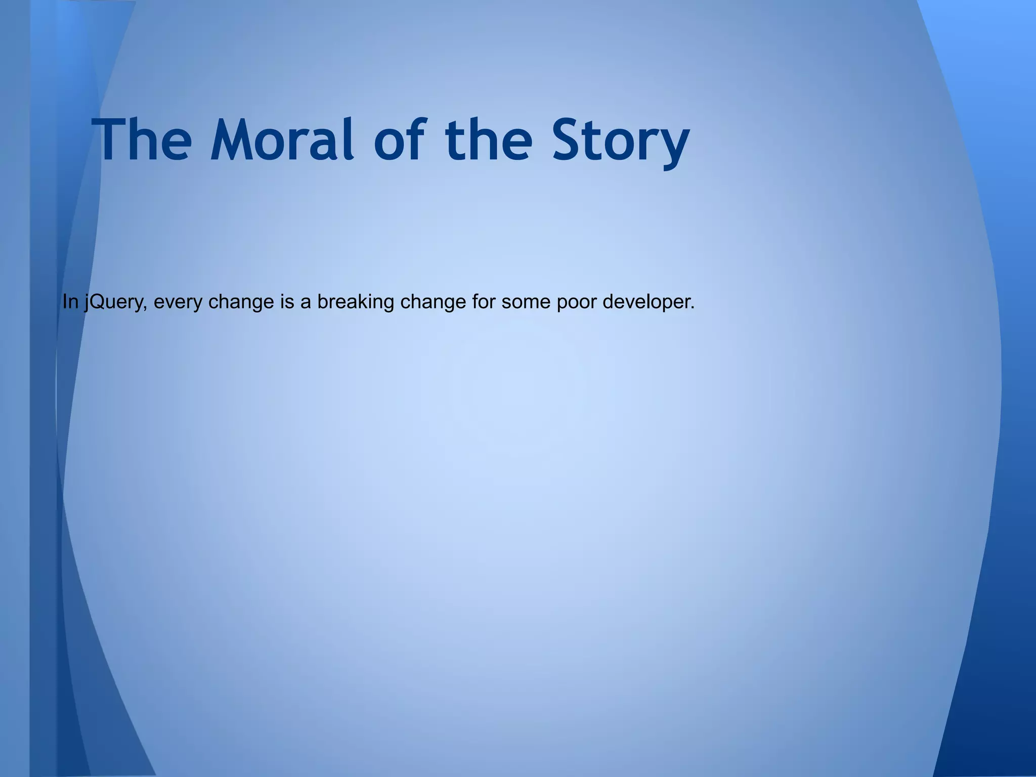 The Moral of the Story
In jQuery, every change is a breaking change for some poor developer.

 