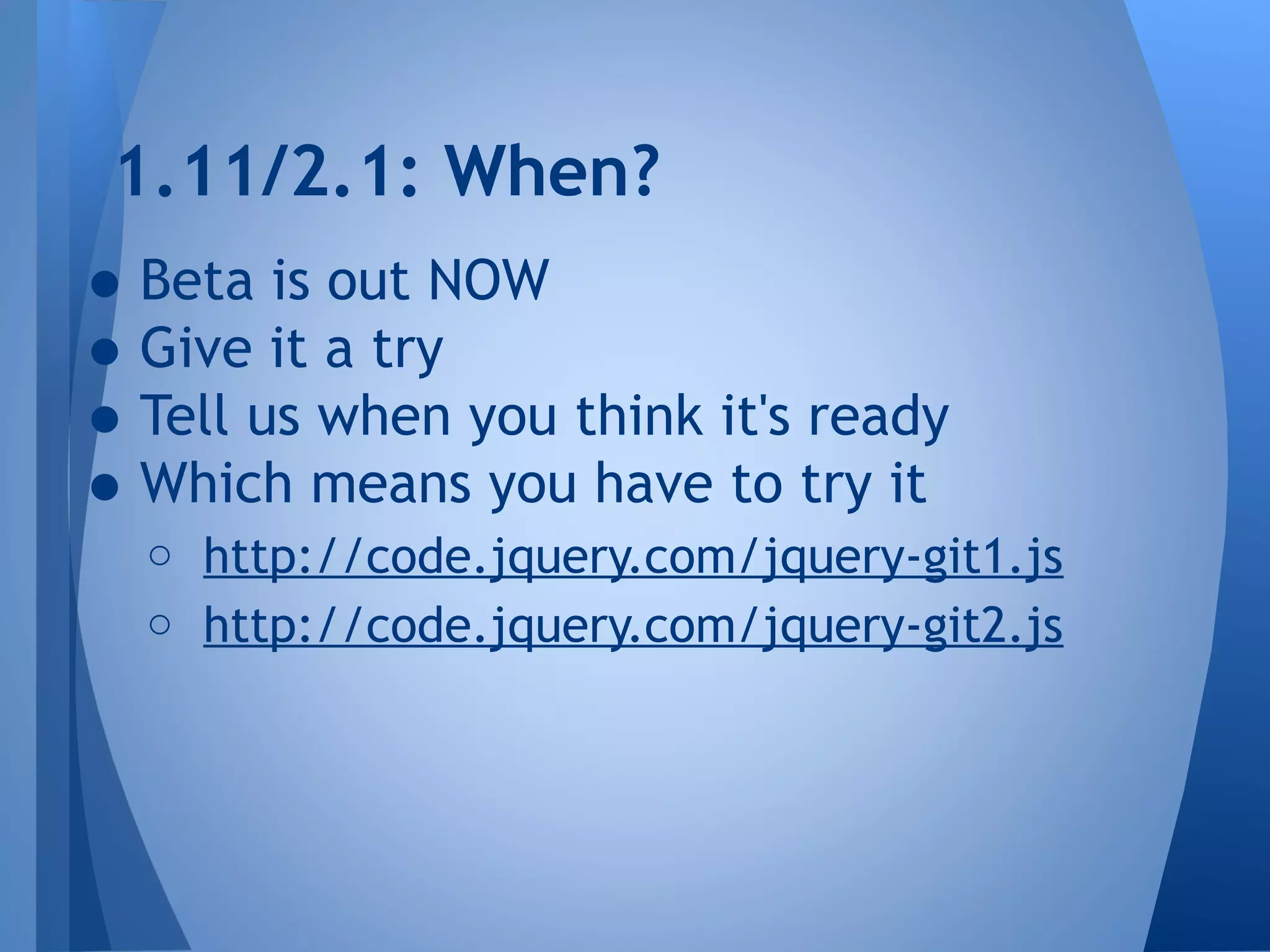 1.11/2.1: When?

• Beta is out NOW
• Give it a try
• Tell us when you think it's ready
• Which means you have to try it

o http://code.jquery.com/jquery-git1.js
o http://code.jquery.com/jquery-git2.js

 