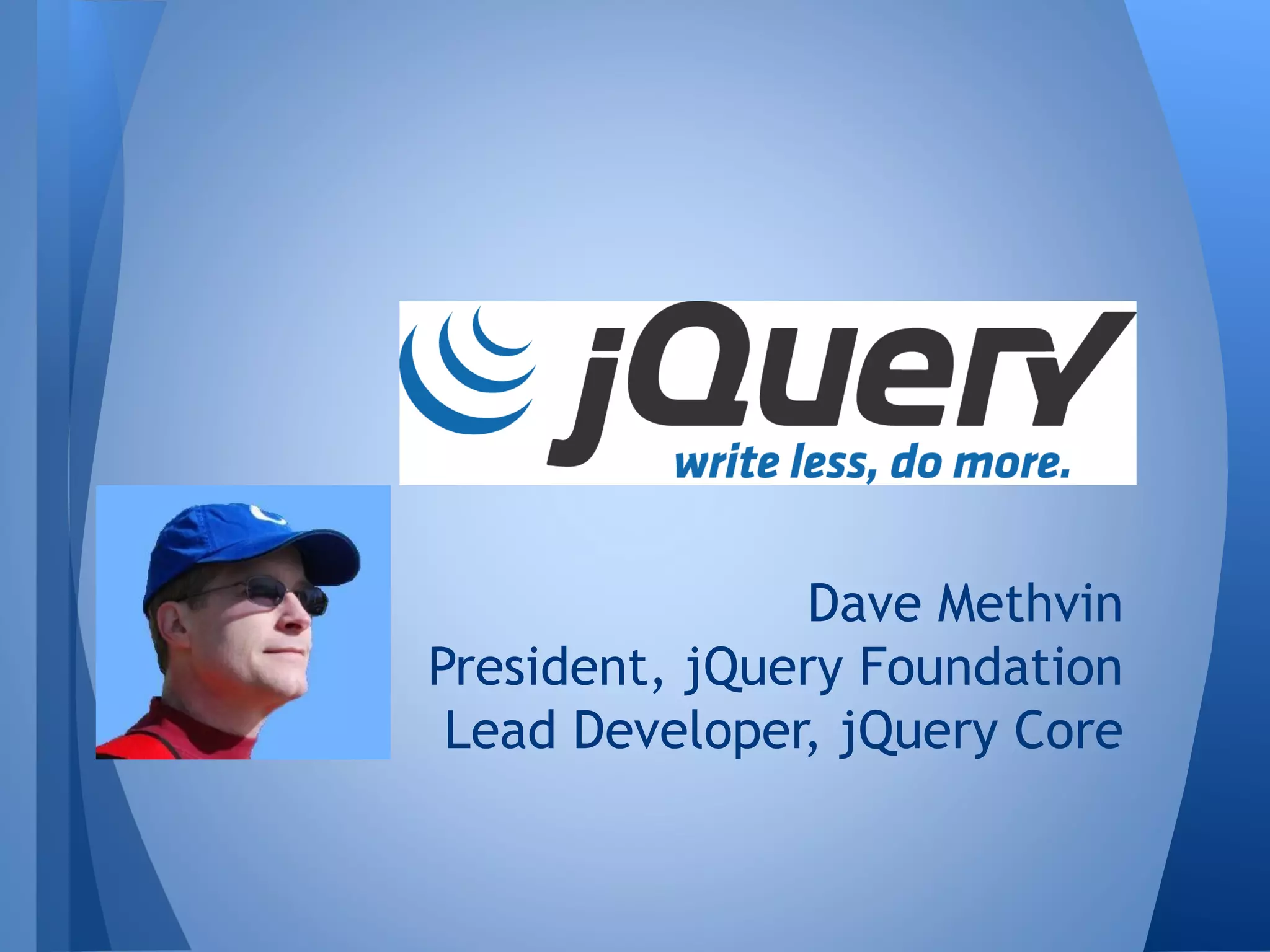 Dave Methvin
President, jQuery Foundation
Lead Developer, jQuery Core

 