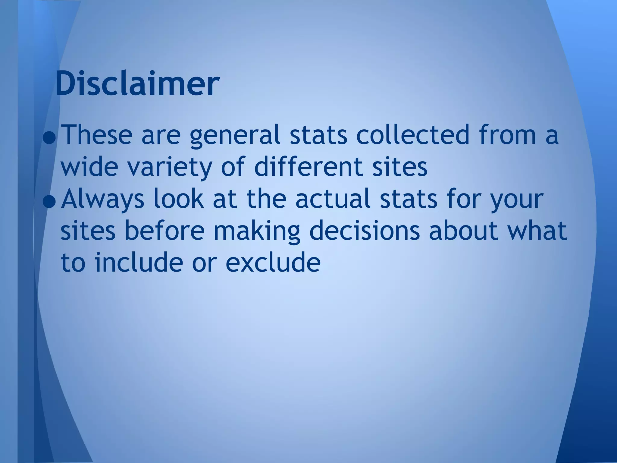 Disclaimer

•These are general stats collected from a
wide variety of different sites
•Always look at the actual stats for your

sites before making decisions about what
to include or exclude

 