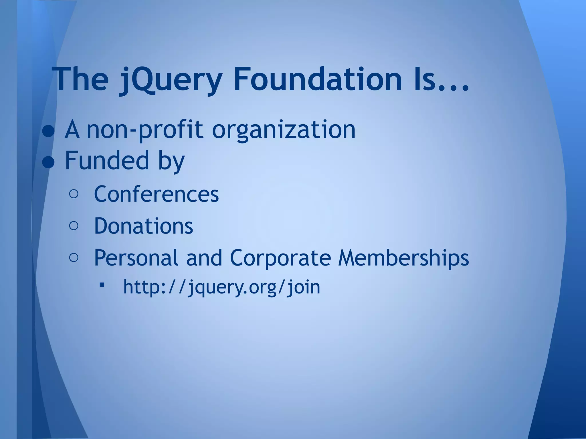 The jQuery Foundation Is...

• A non-profit organization
• Funded by
o Conferences
o Donations

o Personal and Corporate Memberships
 http://jquery.org/join

 