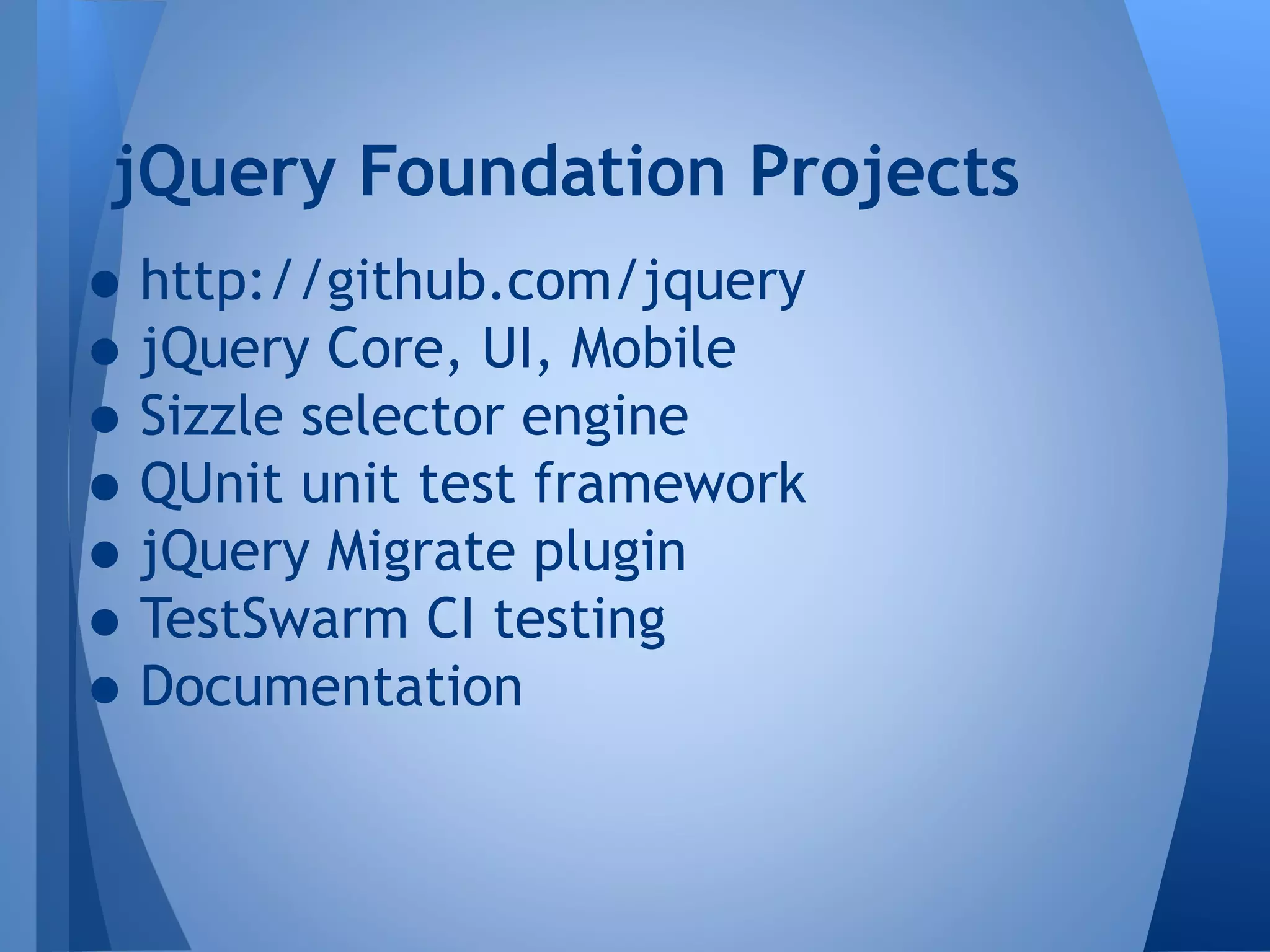 jQuery Foundation Projects

• http://github.com/jquery
• jQuery Core, UI, Mobile
• Sizzle selector engine
• QUnit unit test framework
• jQuery Migrate plugin
• TestSwarm CI testing
• Documentation

 