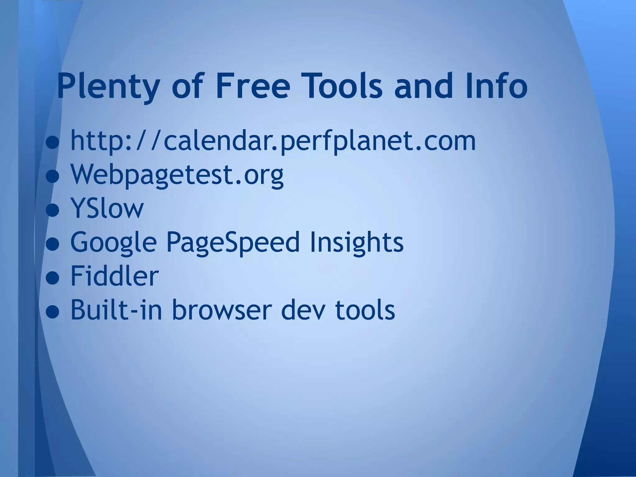 Plenty of Free Tools and Info

• http://calendar.perfplanet.com
• Webpagetest.org
• YSlow
• Google PageSpeed Insights
• Fiddler
• Built-in browser dev tools

 
