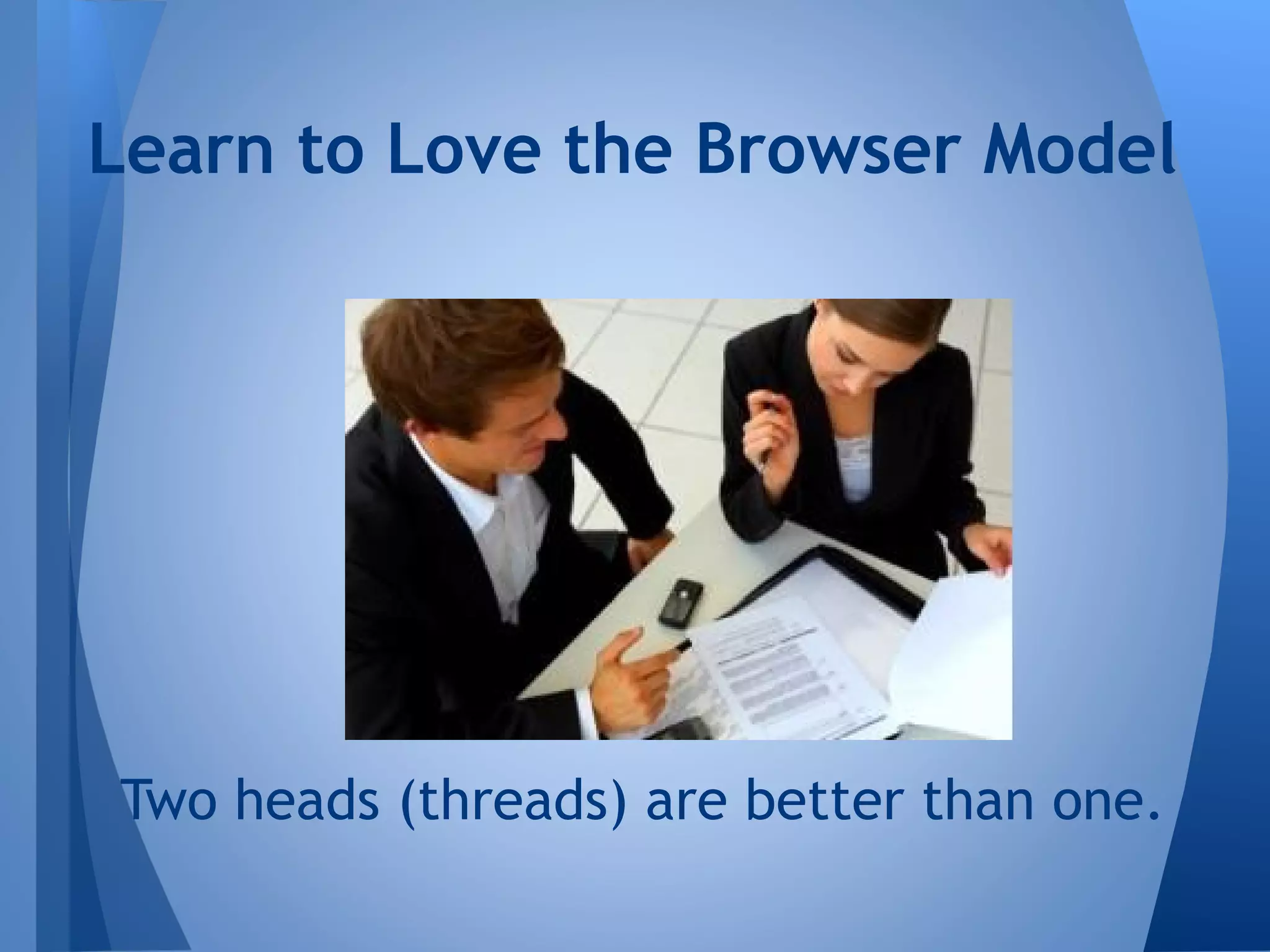 Learn to Love the Browser Model

Two heads (threads) are better than one.

 