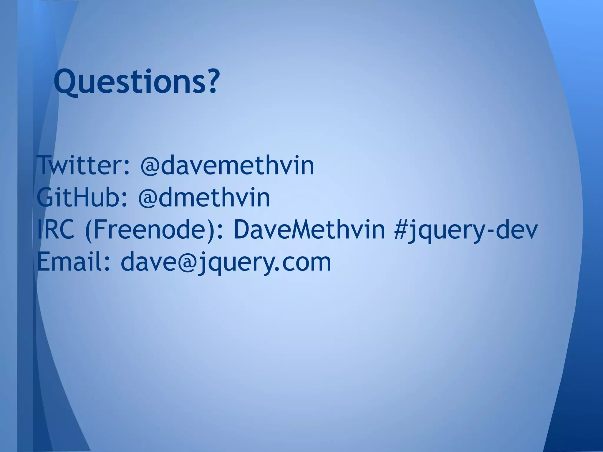 Questions?
Twitter: @davemethvin
GitHub: @dmethvin
IRC (Freenode): DaveMethvin #jquery-dev
Email: dave@jquery.com

 