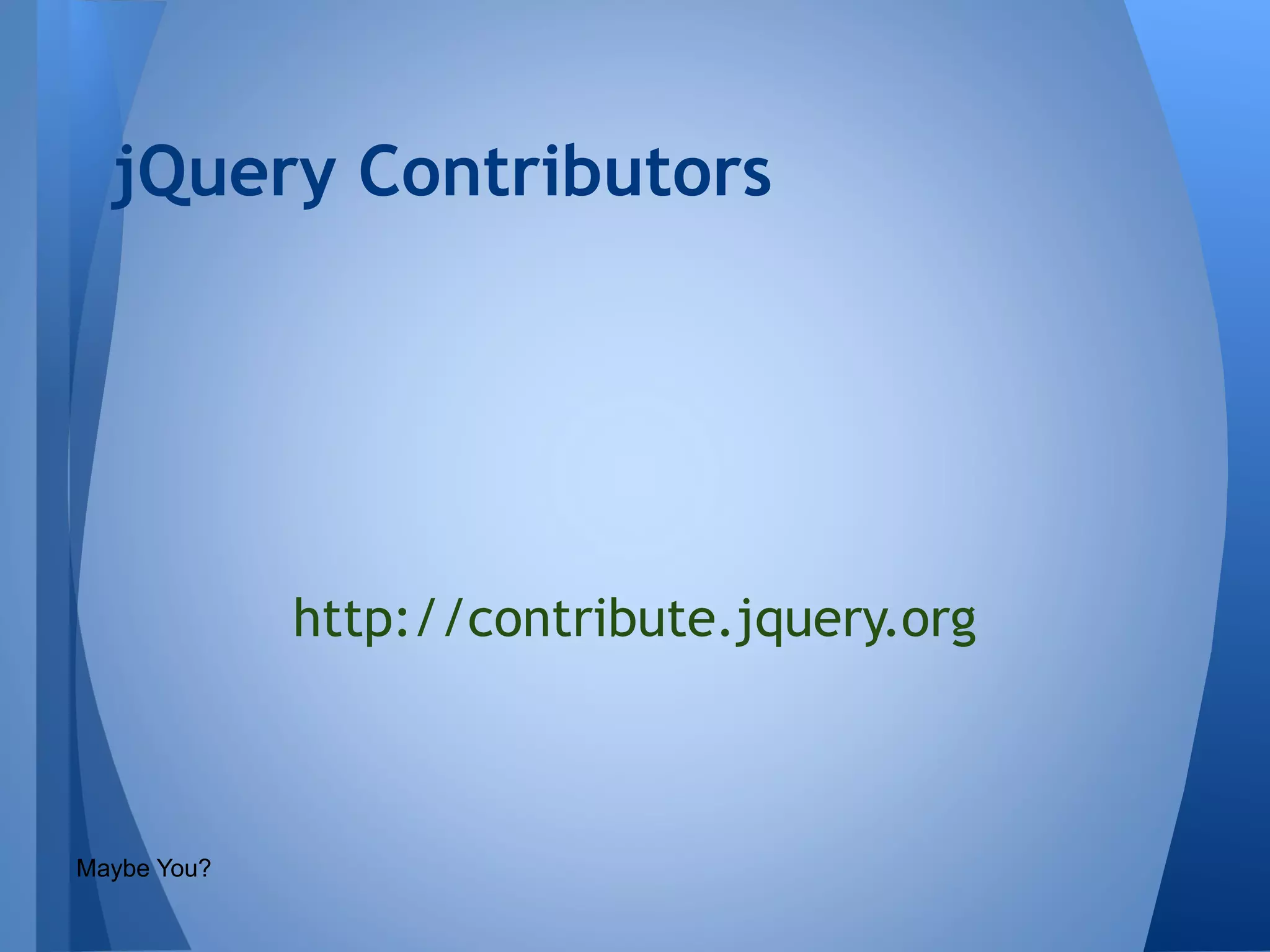 jQuery Contributors

http://contribute.jquery.org

Maybe You?

 